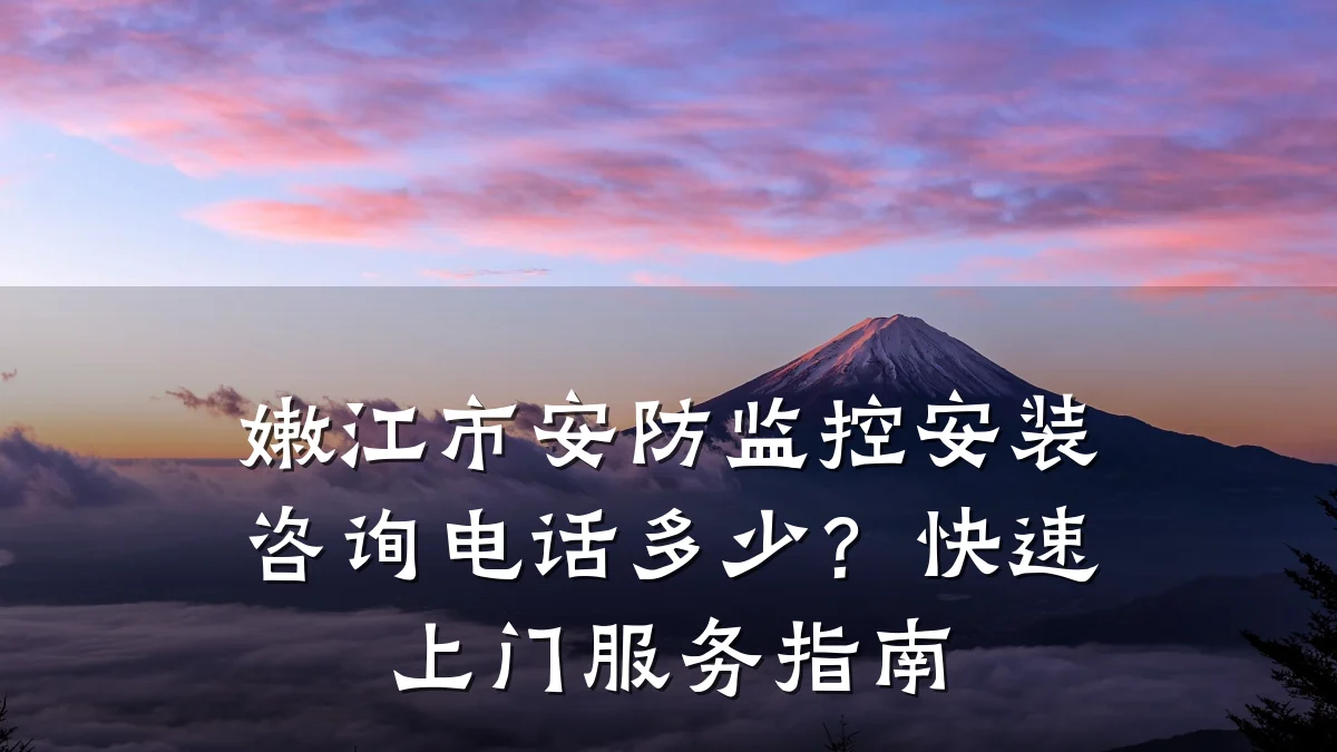 嫩江市安防监控安装咨询电话多少?快速上门服务指南