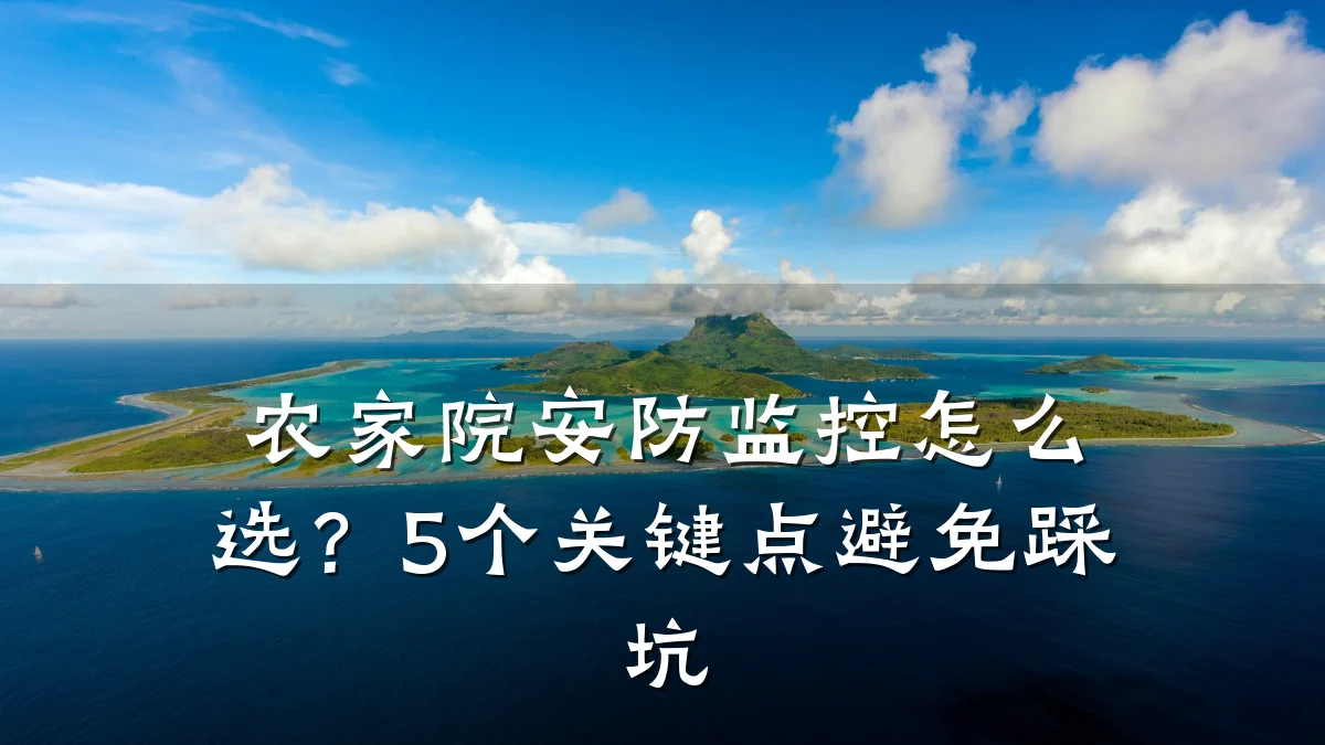 农家院安防监控怎么选？5个关键点避免踩坑