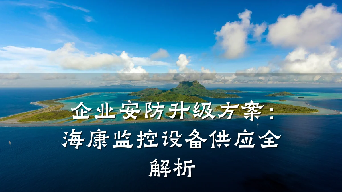 企业安防升级方案：海康监控设备供应全解析