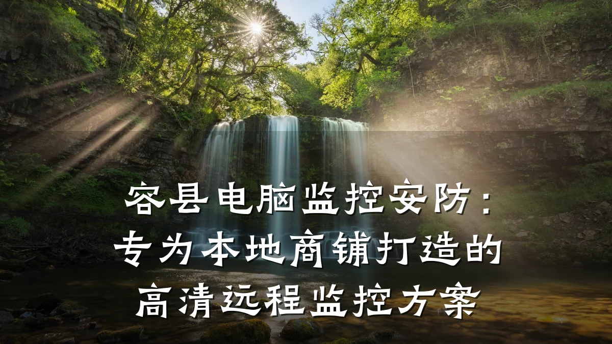 容县电脑监控安防:专为本地商铺打造的高清远程监控方案