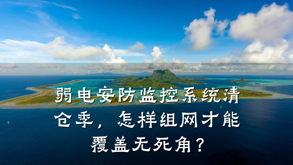 弱电安防监控系统清仓季,怎样组网才能覆盖无死角?