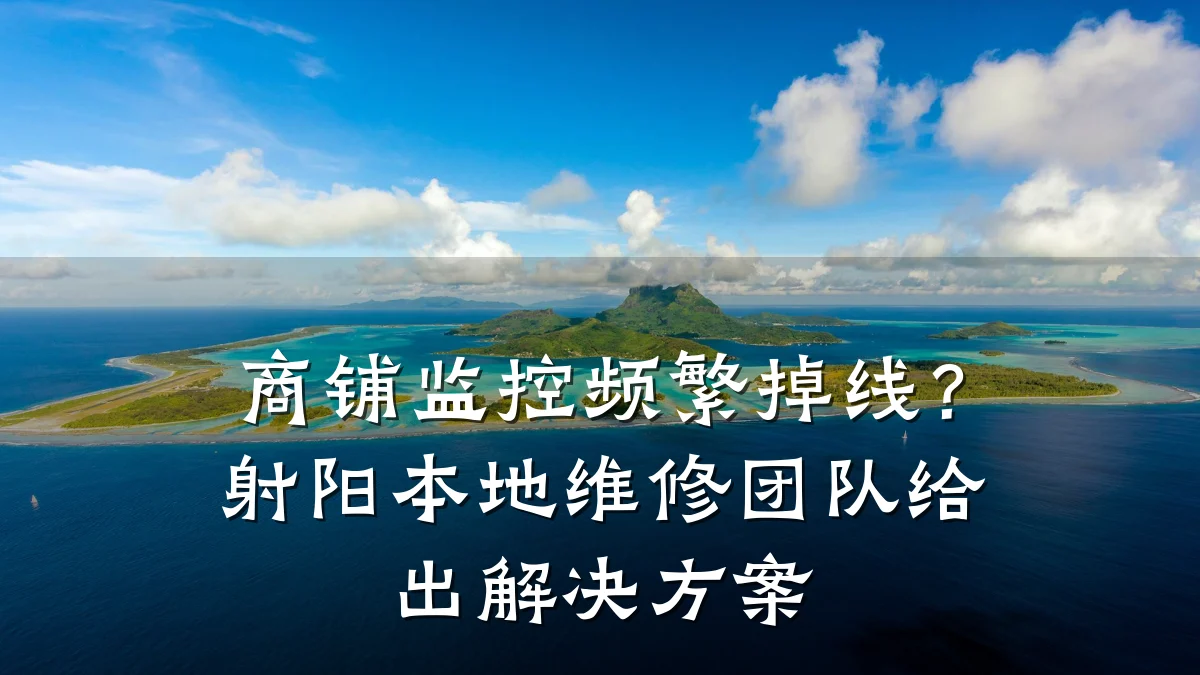 商铺监控频繁掉线?射阳本地维修团队给出解决方案
