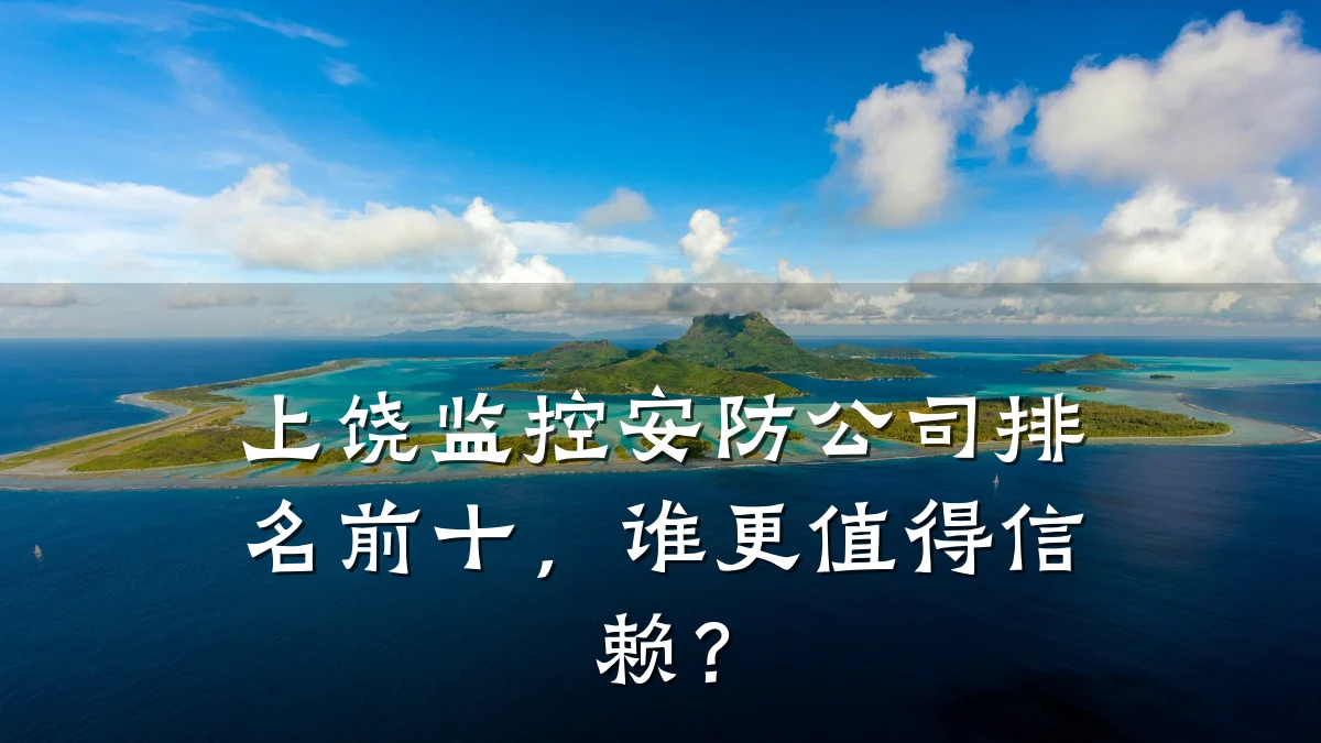 上饶监控安防公司排名前十,谁更值得信赖?
