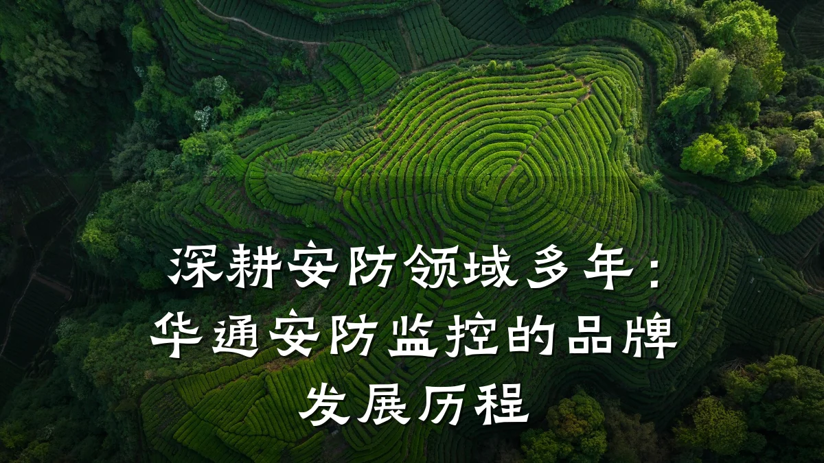 深耕安防领域多年:华通安防监控的品牌发展历程