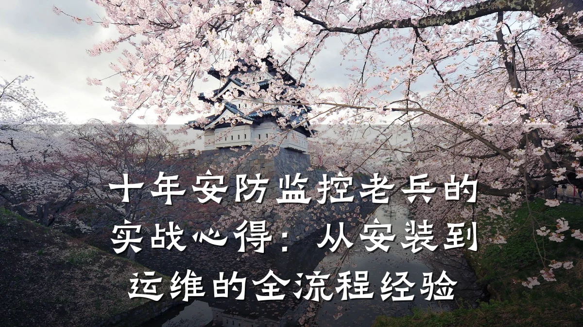 十年安防监控老兵的实战心得：从安装到运维的全流程经验