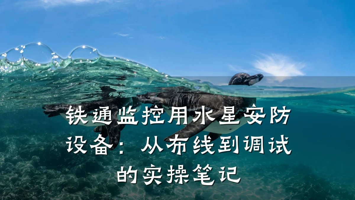 铁通监控用水星安防设备：从布线到调试的实操笔记
