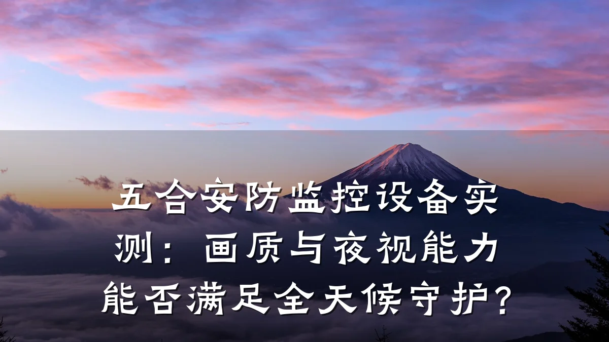 五合安防监控设备实测:画质与夜视能力能否满足全天候守护?