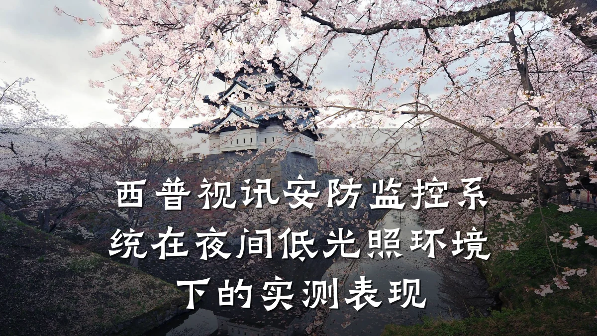 西普视讯安防监控系统在夜间低光照环境下的实测表现
