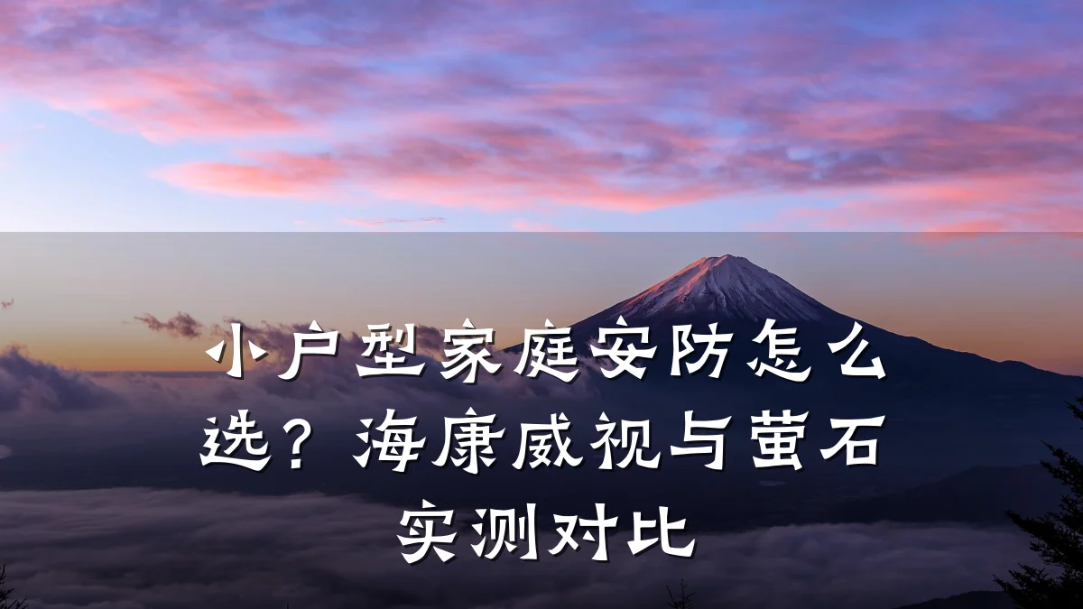 小户型家庭安防怎么选?海康威视与萤石实测对比
