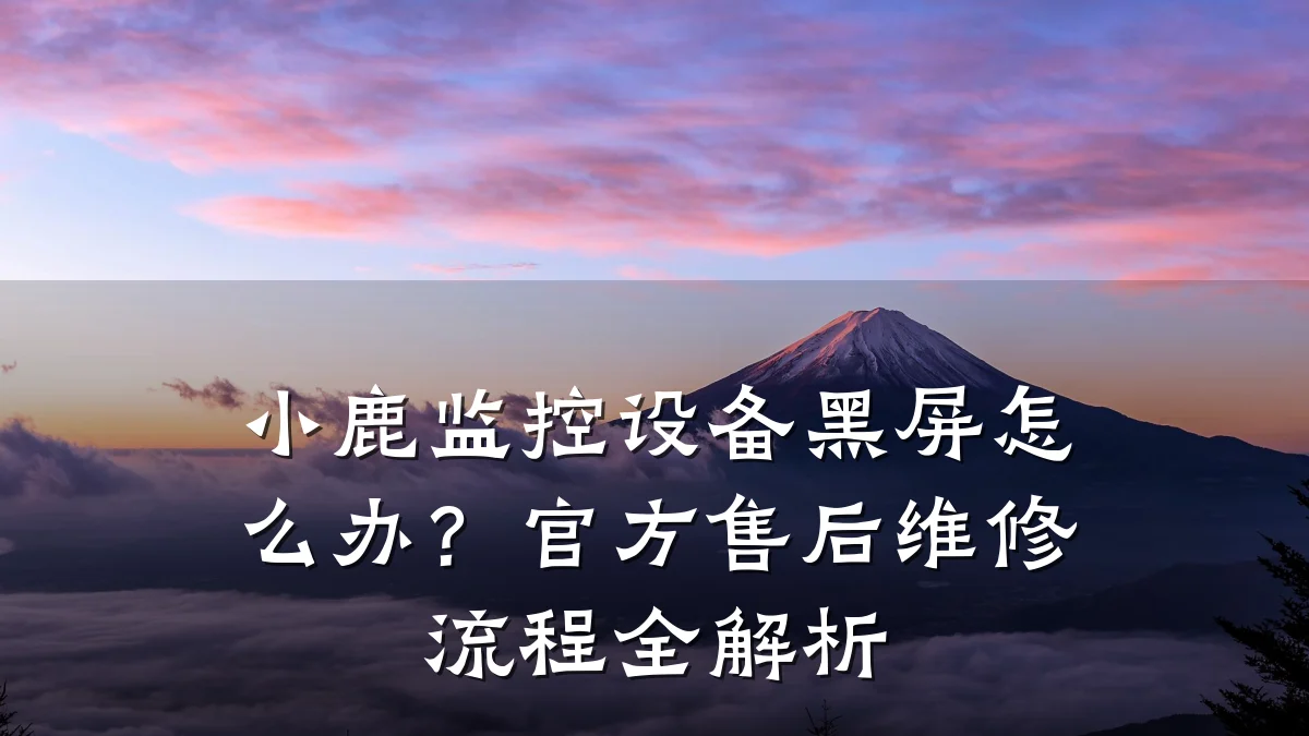 小鹿监控设备黑屏怎么办？官方售后维修流程全解析
