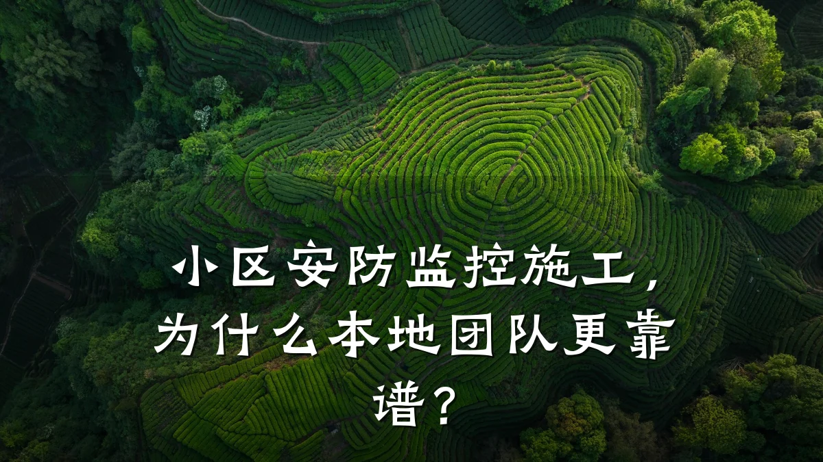 小区安防监控施工,为什么本地团队更靠谱?