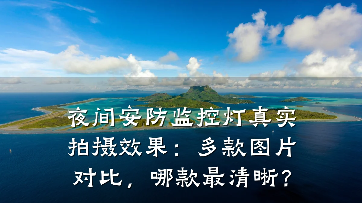 夜间安防监控灯真实拍摄效果:多款图片对比,哪款最清晰?