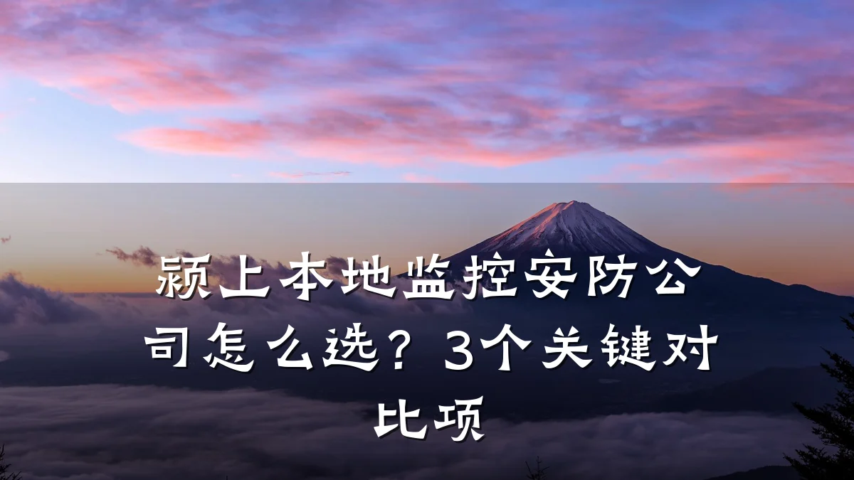 颍上本地监控安防公司怎么选?3个关键对比项