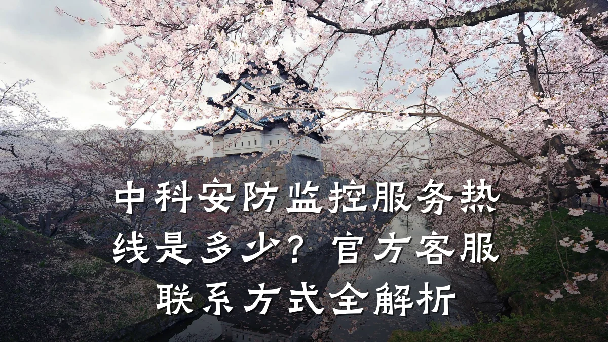 中科安防监控服务热线是多少?官方客服联系方式全解析