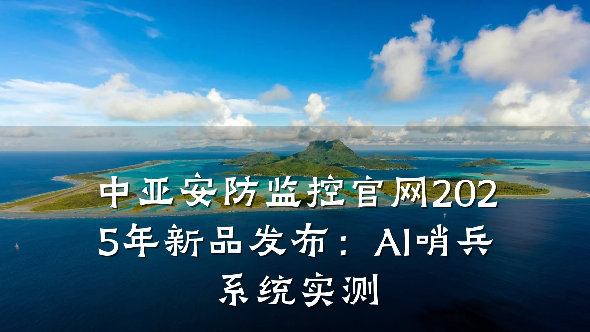 中亚安防监控官网2025年新品发布:AI哨兵系统实测