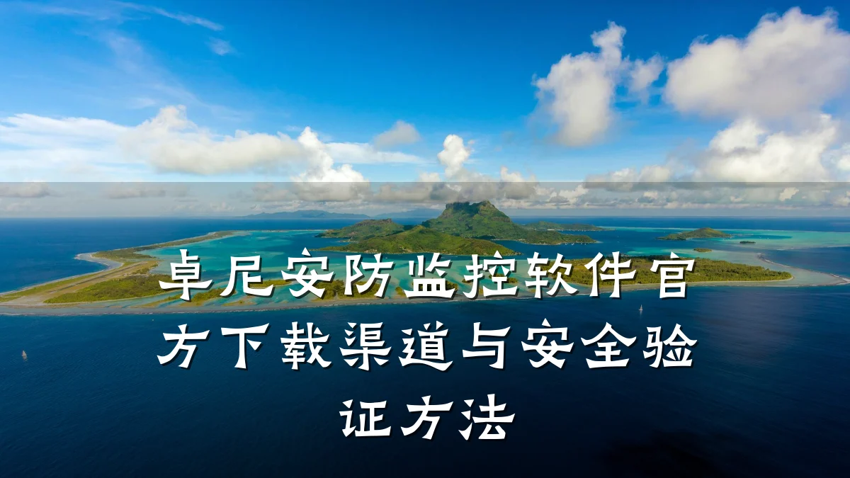 卓尼安防监控软件官方下载渠道与安全验证方法