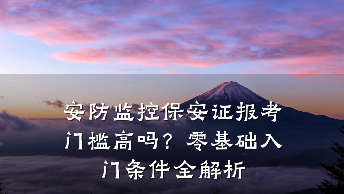 安防监控保安证报考门槛高吗?零基础入门条件全解析