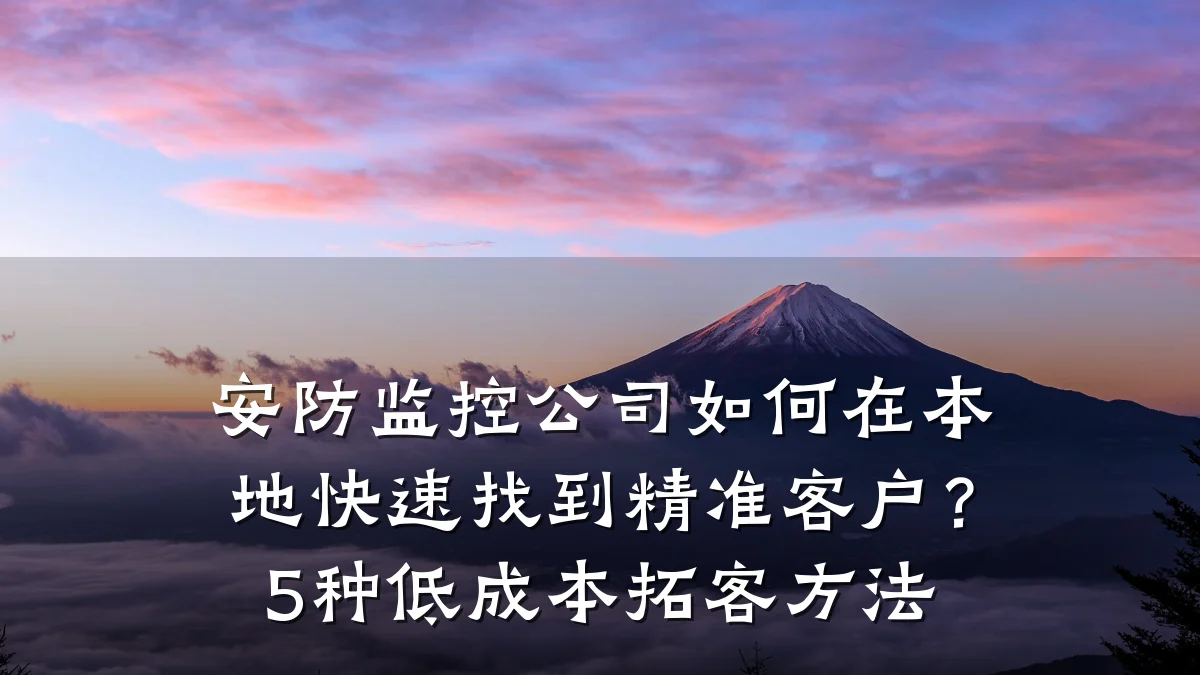 安防监控公司如何在本地快速找到精准客户?5种低成本拓客方法