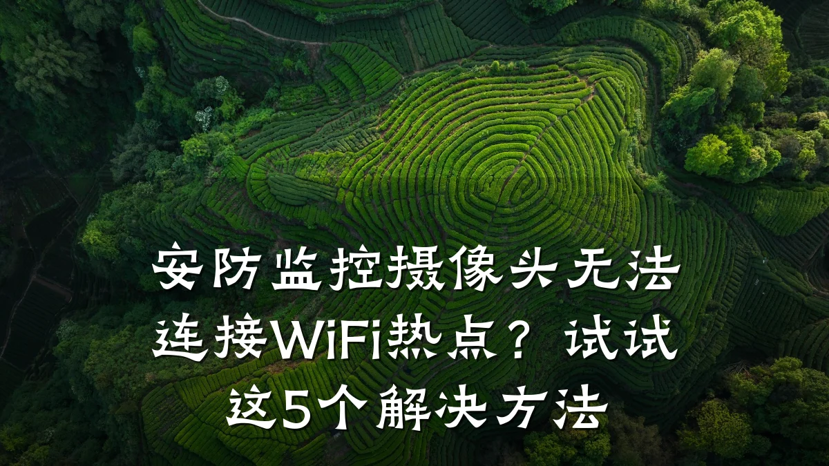 安防监控摄像头无法连接WiFi热点？试试这5个解决方法