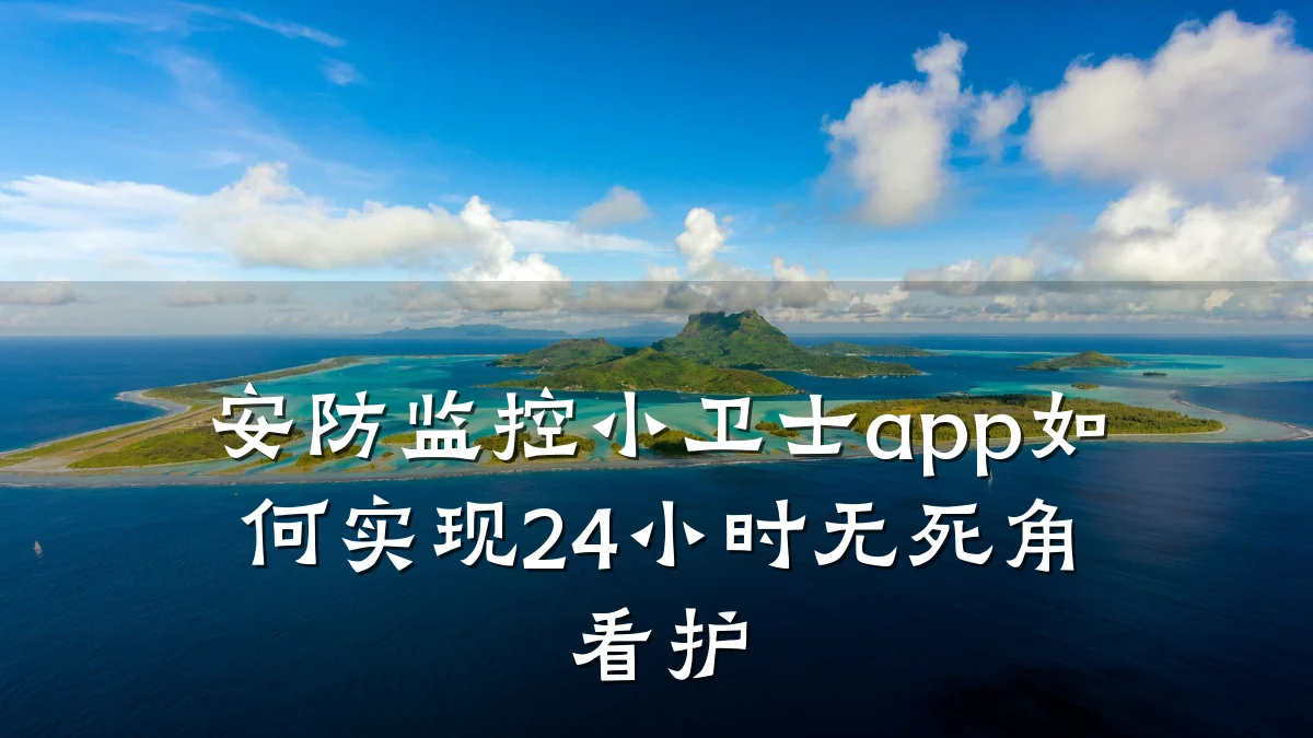 安防监控小卫士app如何实现24小时无死角看护