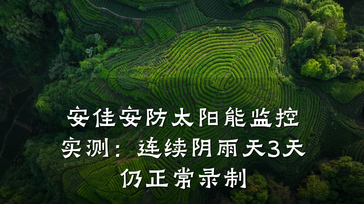 安佳安防太阳能监控实测:连续阴雨天3天仍正常录制