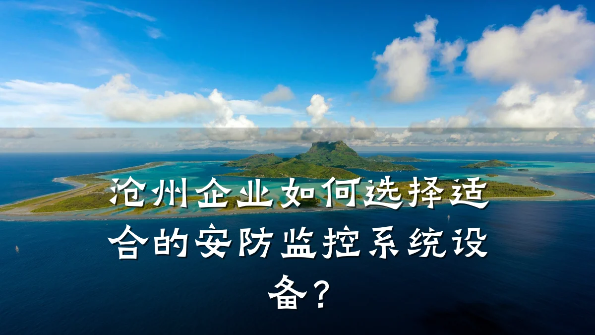沧州企业如何选择适合的安防监控系统设备?