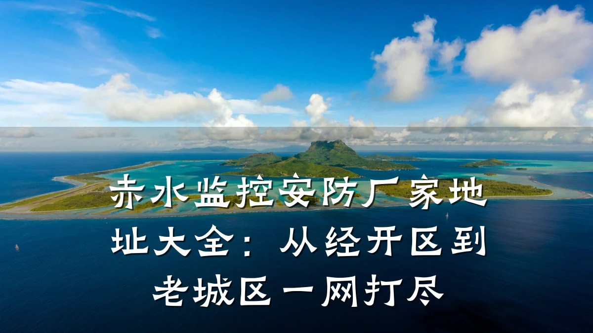 赤水监控安防厂家地址大全:从经开区到老城区一网打尽