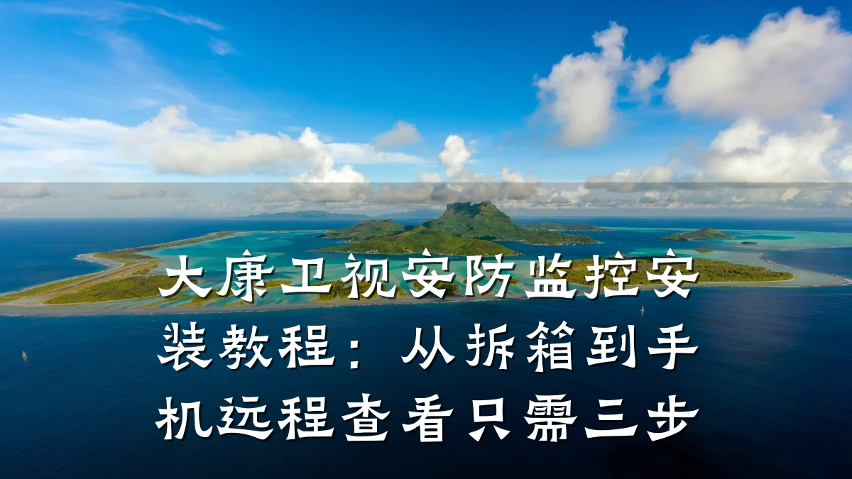 大康卫视安防监控安装教程:从拆箱到手机远程查看只需三步