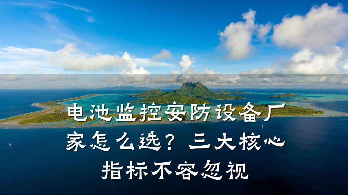 电池监控安防设备厂家怎么选?三大核心指标不容忽视