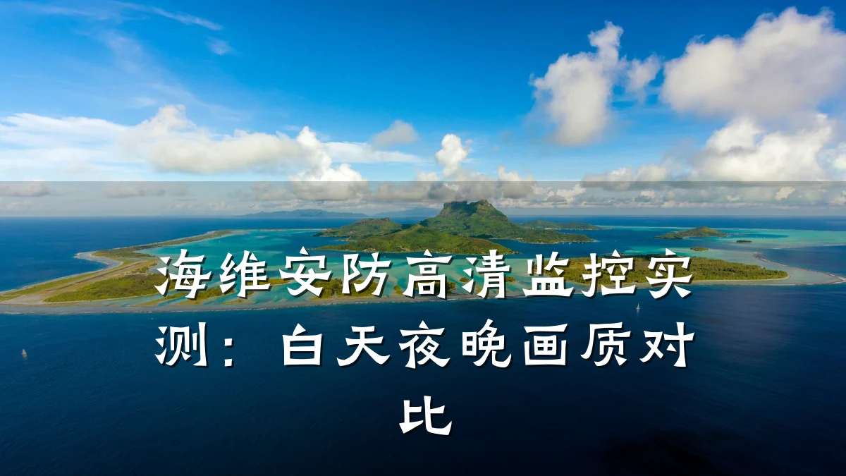 海维安防高清监控实测：白天夜晚画质对比