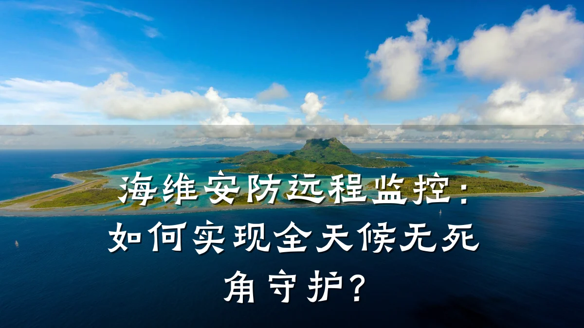 海维安防远程监控：如何实现全天候无死角守护？