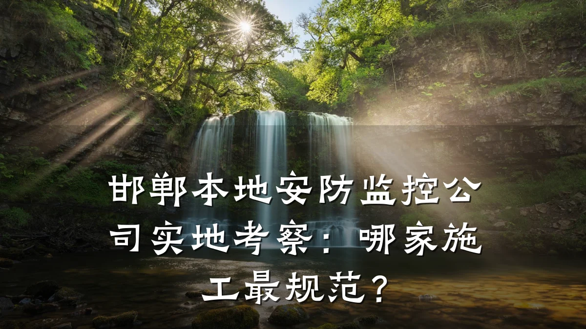 邯郸本地安防监控公司实地考察:哪家施工最规范?
