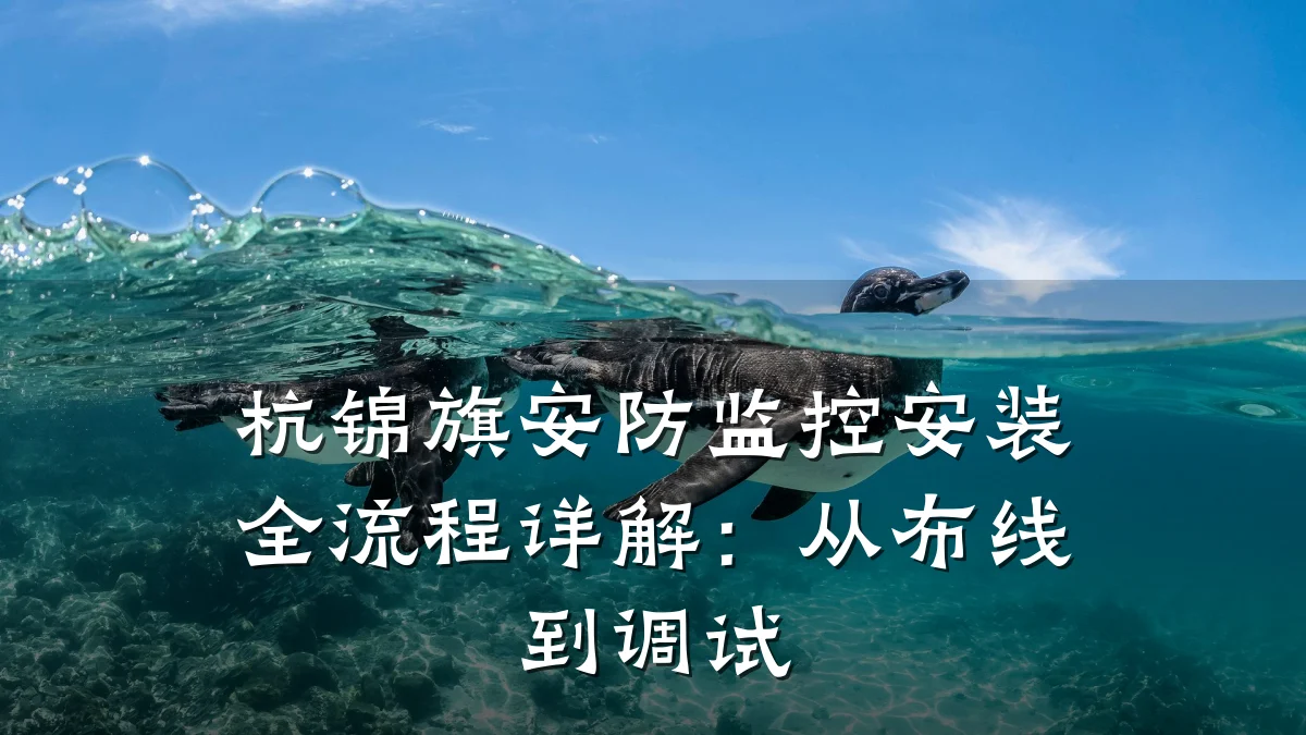 杭锦旗安防监控安装全流程详解:从布线到调试