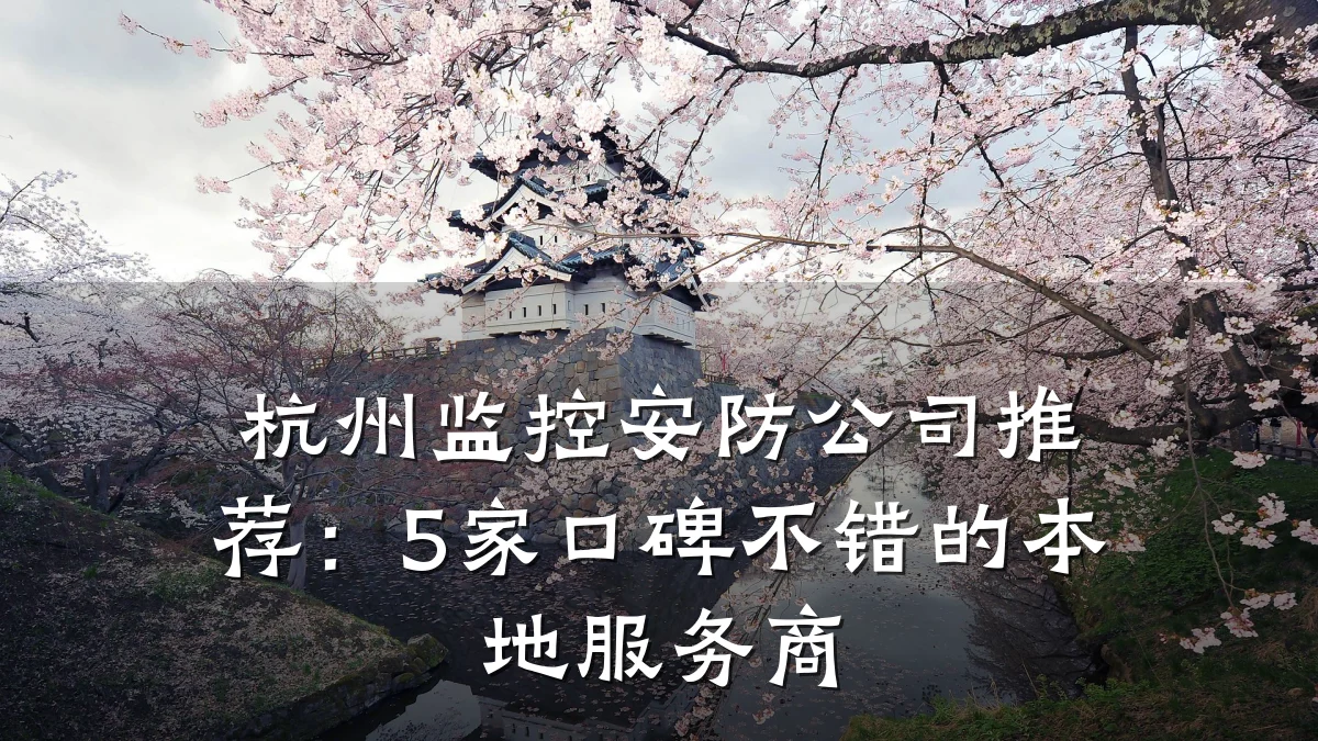 杭州监控安防公司推荐:5家口碑不错的本地服务商