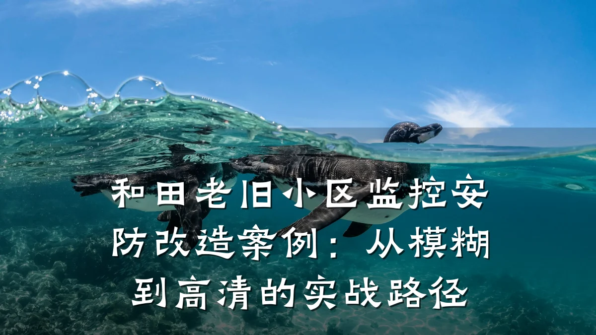 和田老旧小区监控安防改造案例:从模糊到高清的实战路径