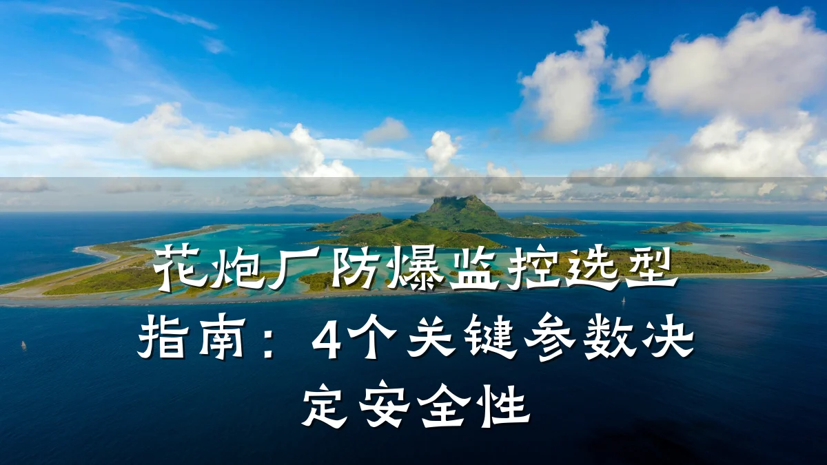 花炮厂防爆监控选型指南：4个关键参数决定安全性