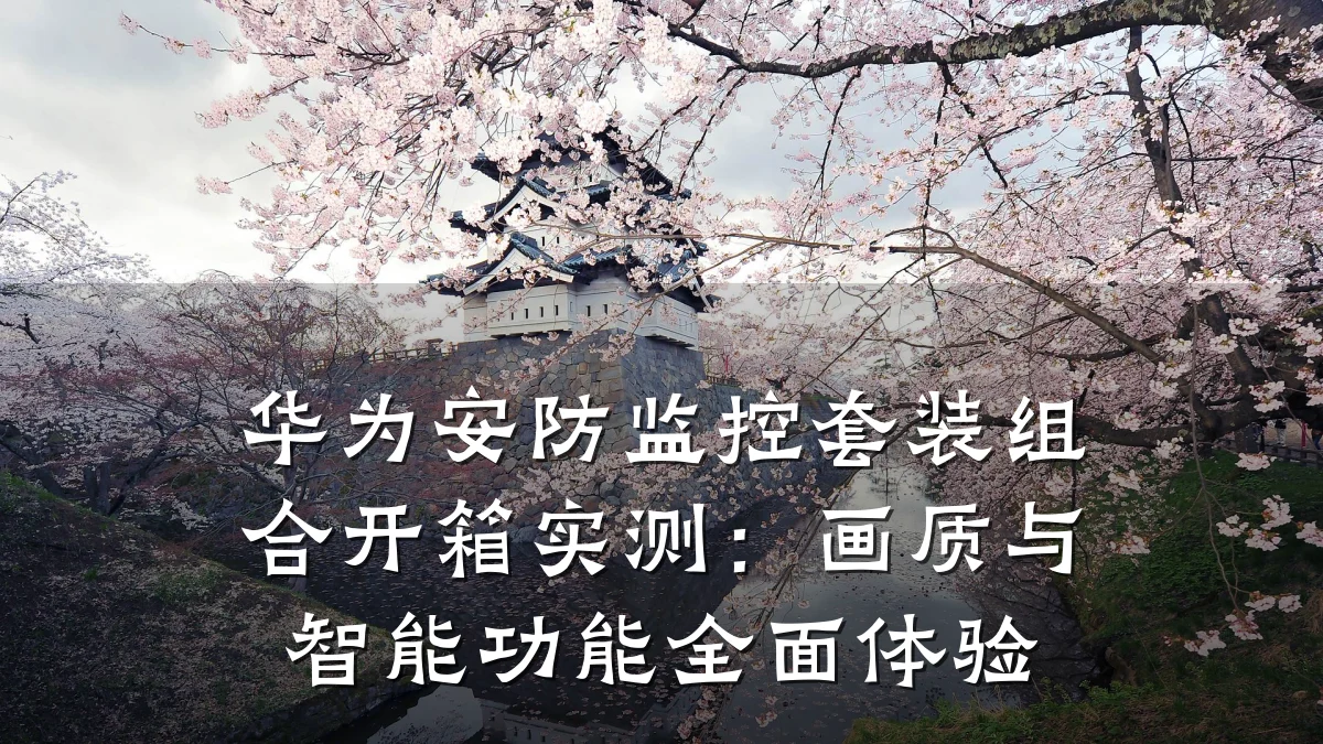 华为安防监控套装组合开箱实测:画质与智能功能全面体验