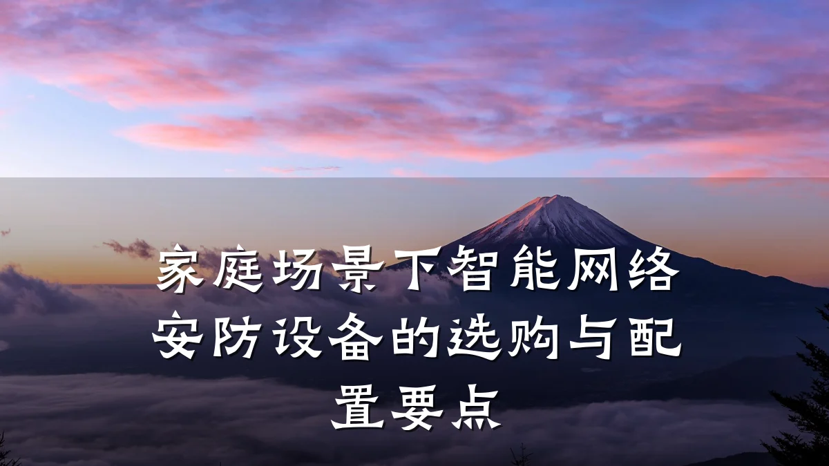 家庭场景下智能网络安防设备的选购与配置要点