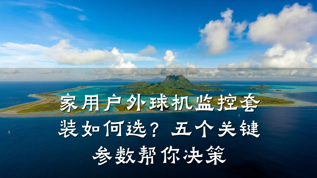 家用户外球机监控套装如何选?五个关键参数帮你决策