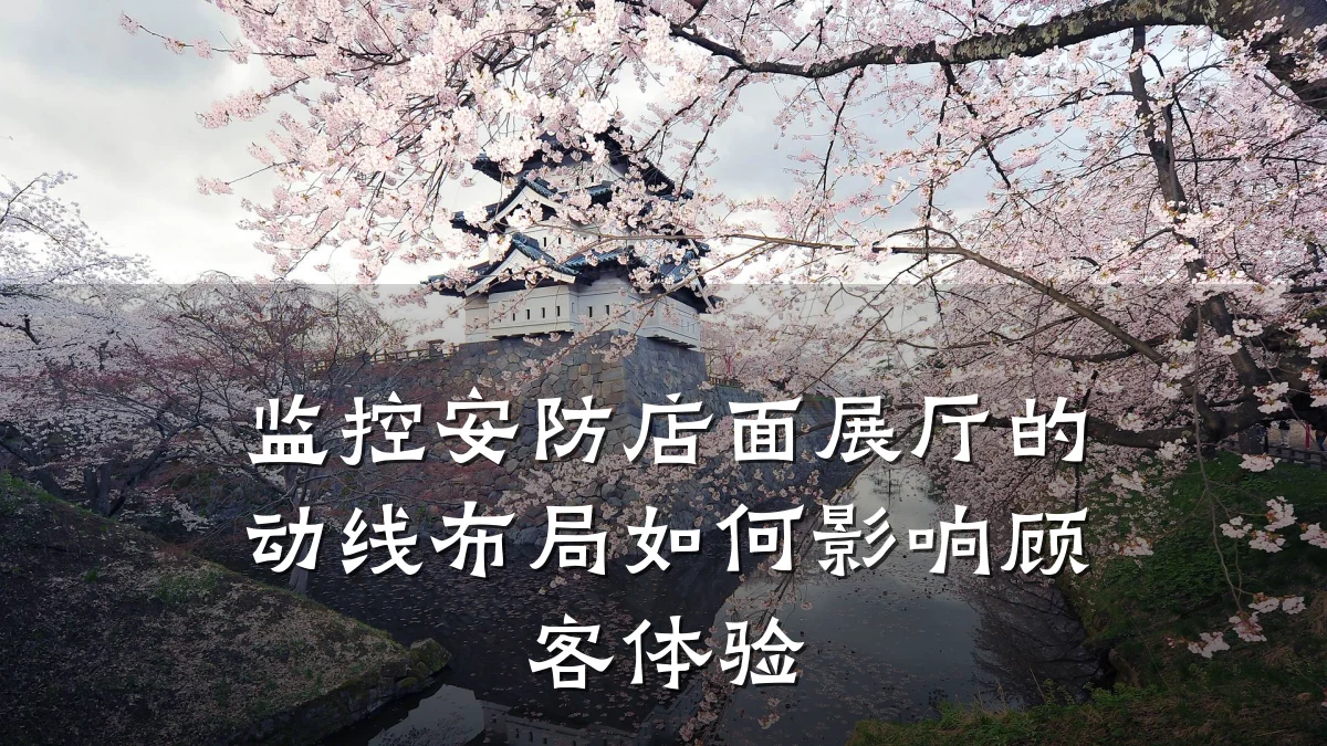 监控安防店面展厅的动线布局如何影响顾客体验