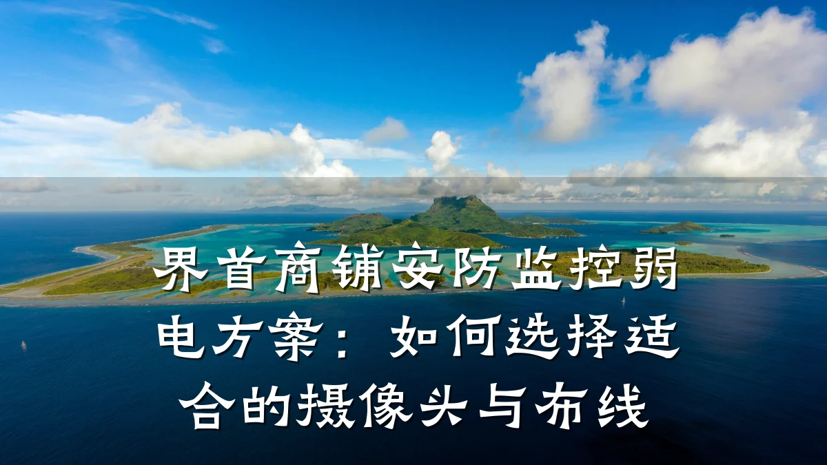 界首商铺安防监控弱电方案:如何选择适合的摄像头与布线