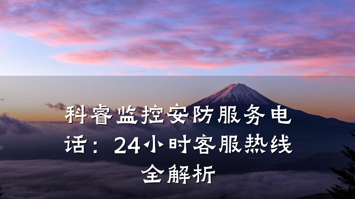 科睿监控安防服务电话:24小时客服热线全解析