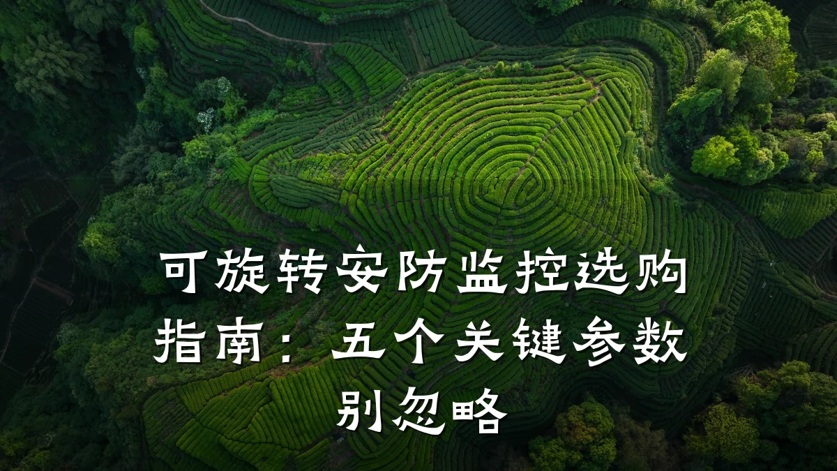 可旋转安防监控选购指南:五个关键参数别忽略