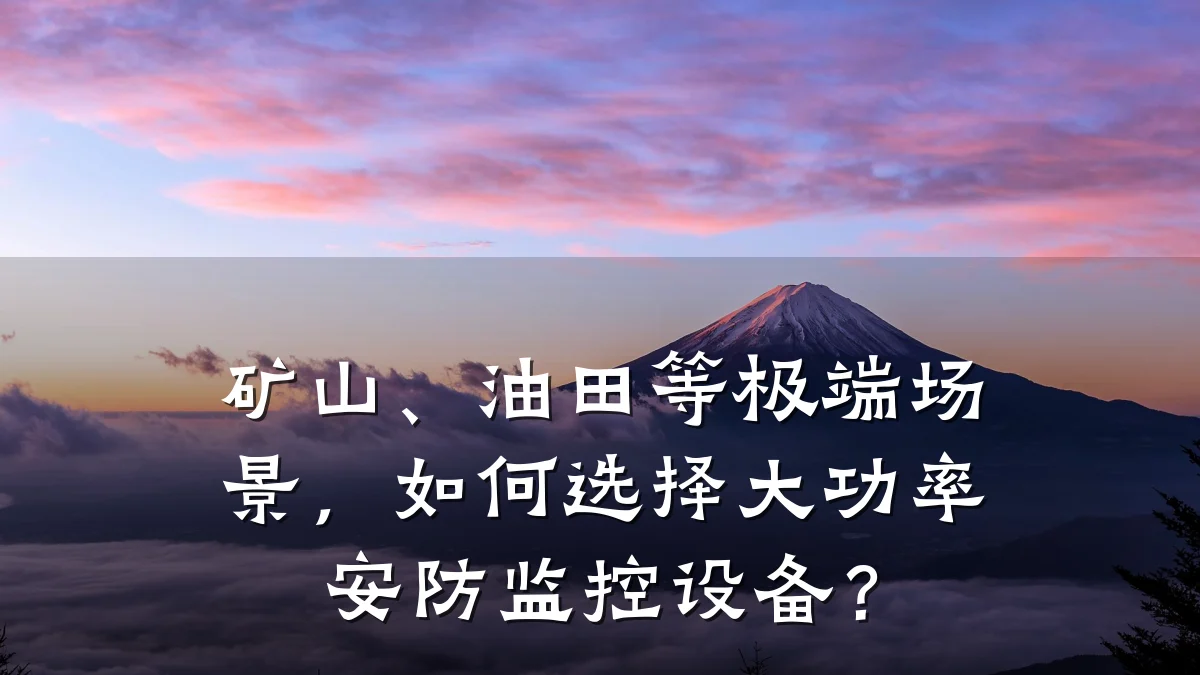 矿山、油田等极端场景,如何选择大功率安防监控设备?