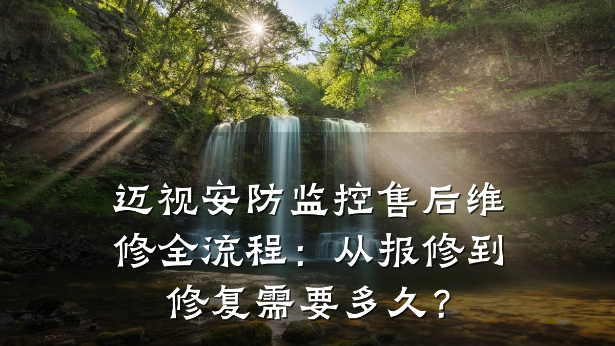迈视安防监控售后维修全流程：从报修到修复需要多久？