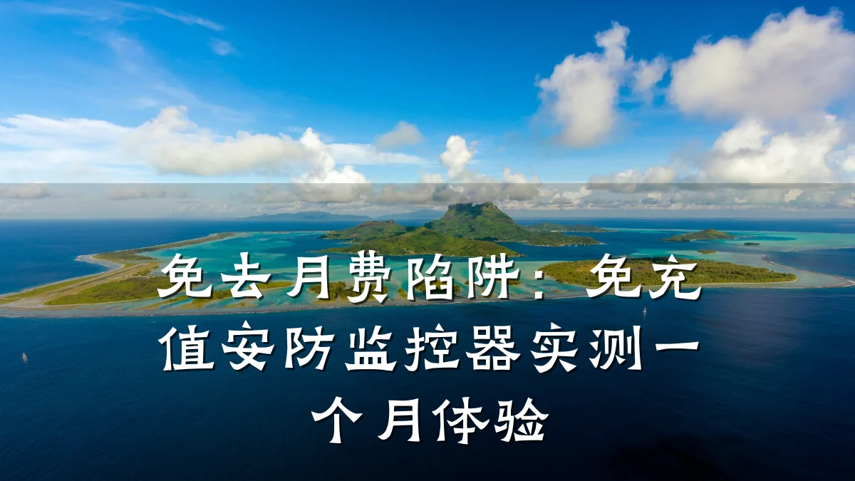 免去月费陷阱:免充值安防监控器实测一个月体验