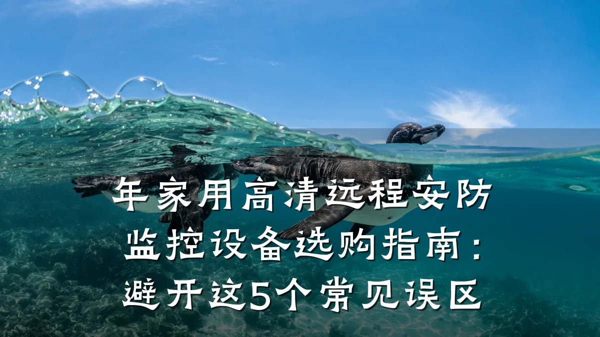 年家用高清远程安防监控设备选购指南:避开这5个常见误区
