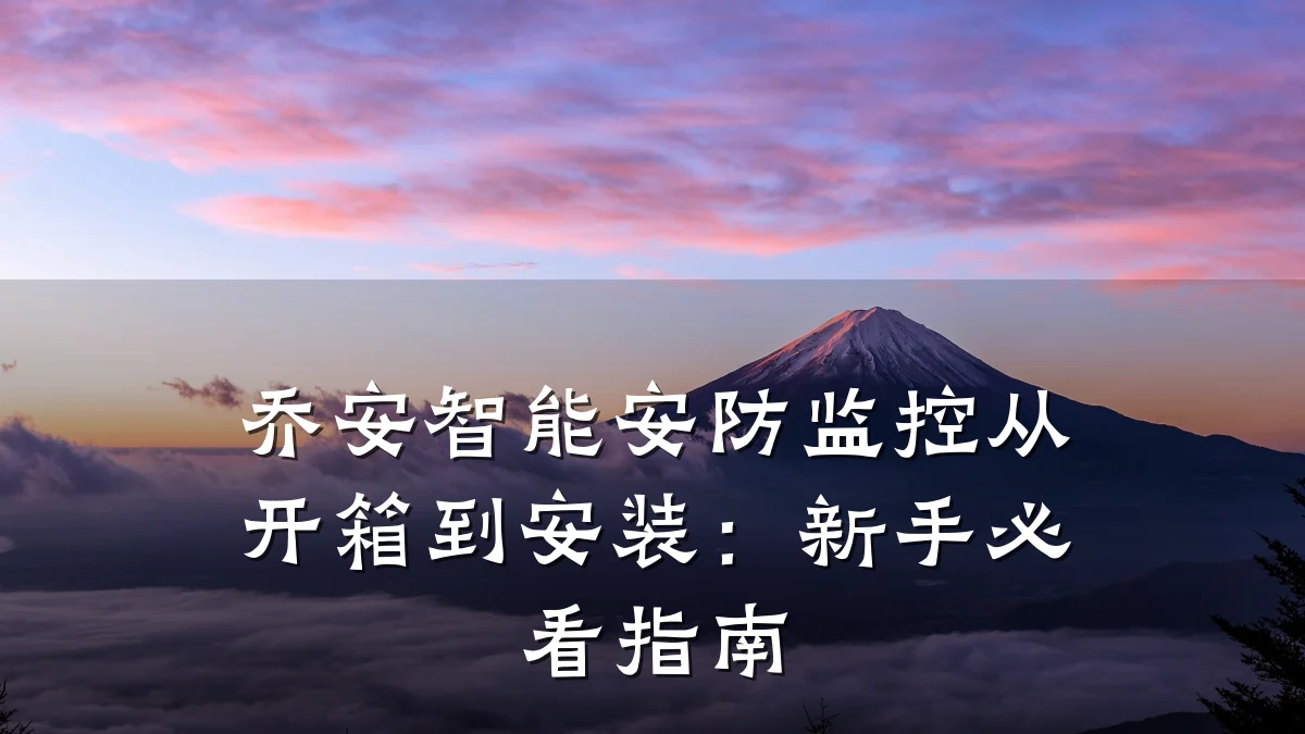 乔安智能安防监控从开箱到安装:新手必看指南