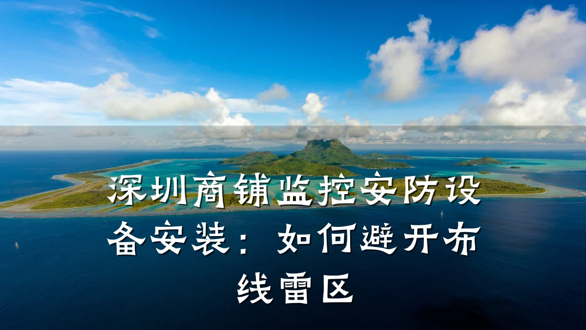 深圳商铺监控安防设备安装:如何避开布线雷区