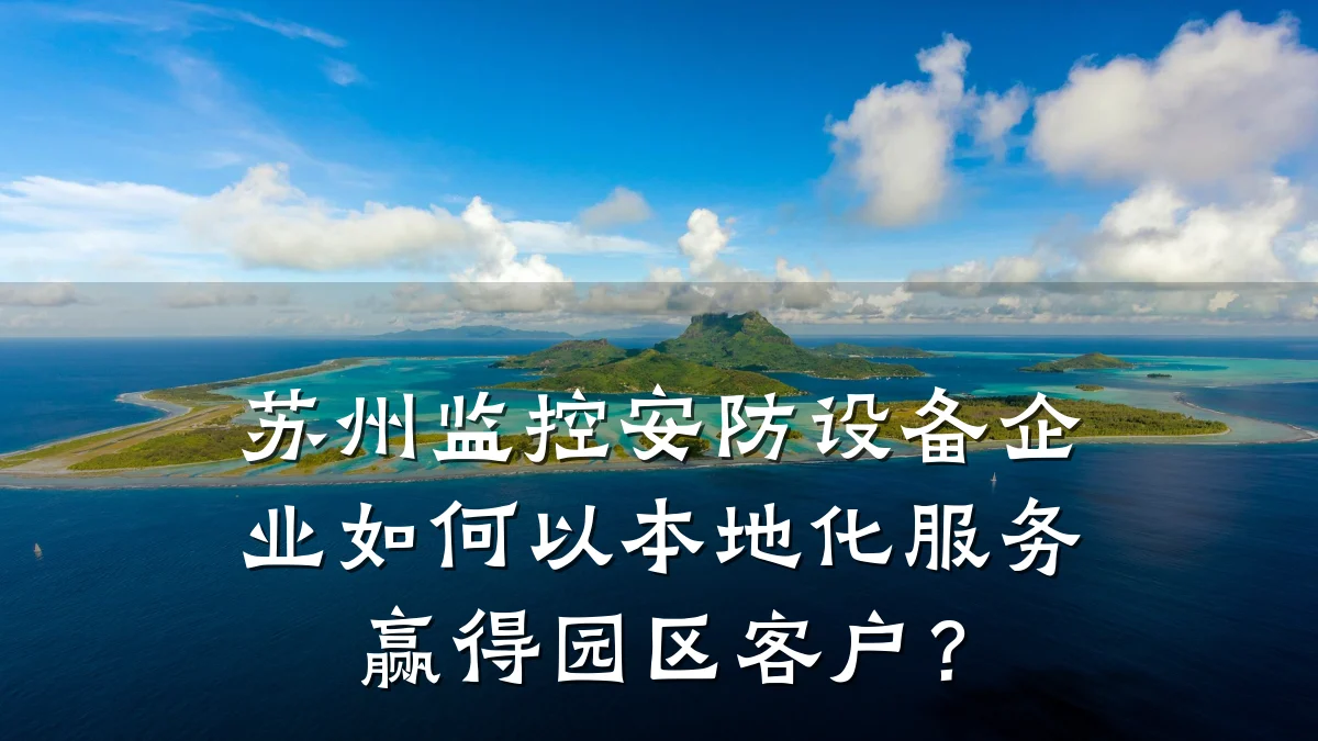 苏州监控安防设备企业如何以本地化服务赢得园区客户?
